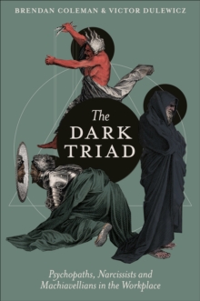 The Dark Triad : Psychopaths, Narcissists and Machiavellians in the Workplace