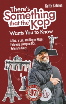 There's Something that the Kop Wants You to Know : A Dad, a Lad and Jurgen Klopp, Following Liverpool Football Club's Return to Glory