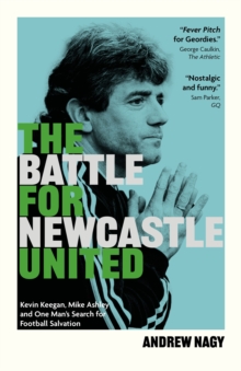 Pitch Publishing Ltd The Battle For Newcastle United , Kevin Keegan, Mike Ashley, And One Man's Search For Football Salvation