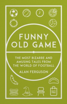 Funny Old Game : The Most Bizarre and Amusing Tales from the World of Football