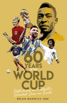 Sixty Years of the World Cup : Reflections on Footballs Greatest Show on Earth