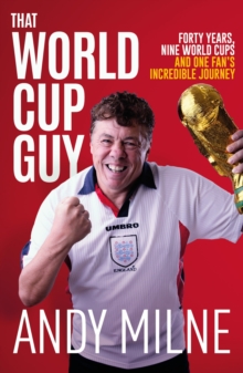 That World Cup Guy : Forty Years, Nine World Cups and One Fan's Incredible Journey