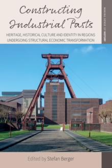 Constructing Industrial Pasts : Heritage, Historical Culture and Identity in Regions Undergoing Structural Economic Transformation
