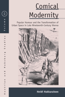 Comical Modernity : Popular Humour and the Transformation of Urban Space in Late Nineteenth Century Vienna