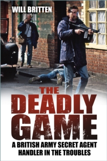 The History Press Ltd The Deadly Game , A British Army Secret Agent Handler In The Troubles