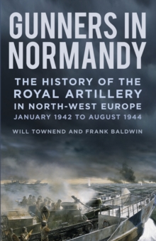 Gunners in Normandy : The History of the Royal Artillery in North-west Europe, January 1942 to August 1944