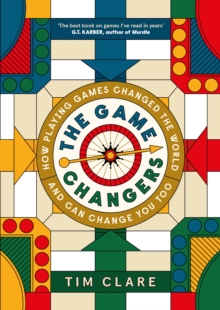 The Game Changers : How Playing Games Changed the World and Can Change You Too