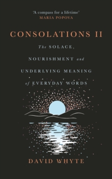 Consolations II : The Solace, Nourishment and Underlying Meaning of Everyday Words