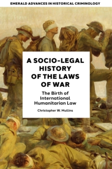 A Socio-Legal History of the Laws of War : The Birth of International Humanitarian Law