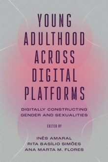 Young Adulthood Across Digital Platforms : Digitally Constructing Gender and Sexualities