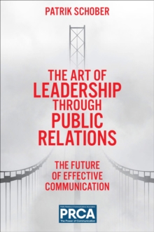 The Art of Leadership through Public Relations : The Future of Effective Communication