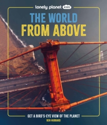Lonely Planet Kids The World from Above : Take a Bird's Eye Tour of Our Planet | Amazing Aerial Photography, Satellite Images & Maps | Special Features of Major World Cities