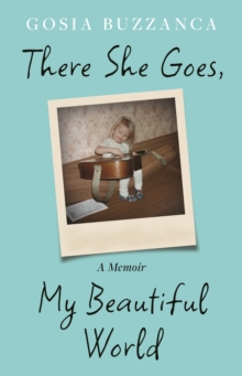 There She Goes, My Beautiful World : A Memoir