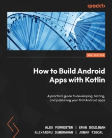 How to Build Android Apps with Kotlin : A practical guide to developing, testing, and publishing your first Android apps