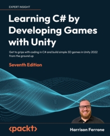 Learning C# by Developing Games with Unity : Get to grips with coding in C# and build simple 3D games in Unity 2023 from the ground up