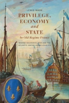 Privilege, Economy and State in Old Regime France : Marine Insurance, War and the Atlantic Empire under Louis XIV