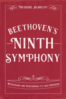 Beethoven's Ninth Symphony : Rehearsing and Performing its 1824 Premiere