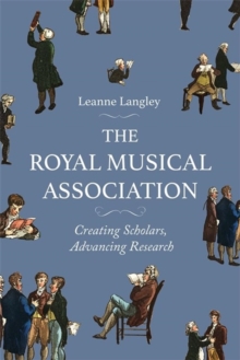 The Royal Musical Association : Creating Scholars, Advancing Research