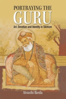 Portraying the Guru : Art, Devotion and Identity in Sikhism