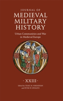 Journal of Medieval Military History: Volume XXIII : Urban Communities and War in Medieval Europe