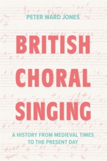 British Choral Singing : A History from Medieval Times to the Present Day