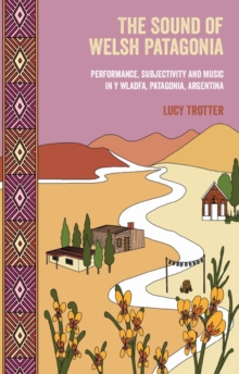 The Sound of Welsh Patagonia : Performance, Subjectivity and Music in Y Wladfa, Patagonia, Argentina