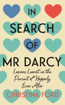 In Search of Mr Darcy : Lessons Learnt in the Pursuit of Happily Ever After