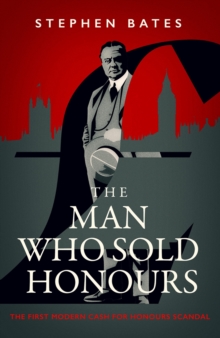 Man Who Sold Honours : The First Modern Cash for Honours Scandal