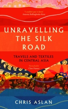 Unravelling the Silk Road : Travels and Textiles in Central Asia