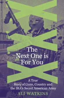 The Next One Is for You : A True Story of Guns, Country and the IRAs Secret American Army