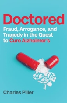 Doctored : Fraud, Arrogance and Tragedy in the Quest to Cure Alzheimers