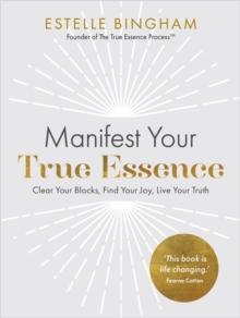 Manifest Your True Essence : Clear Your Blocks, Find Your Joy, Live Your Truth