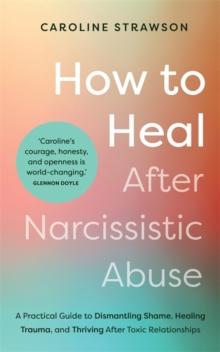 How to Heal After Narcissistic Abuse : A Practical Guide to Dismantling Shame, Healing Trauma, and Thriving After Toxic Relationships