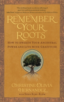 Remember Your Roots : How to Awaken Your Ancestral Power and Live with Gratitude (A Book Inspired by Mayan Wisdom)