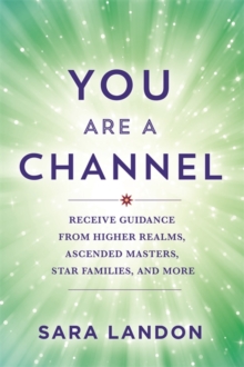 You Are a Channel : Receive Guidance from Higher Realms, Ascended Masters, Star Families and More