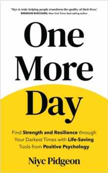 One More Day : Find Strength and Resilience through Your Darkest Times with Life-Saving Tools from Positive Psychology