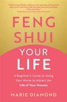 Feng Shui Your Life : A Beginners Guide to Using Your Home to Attract the Life of Your Dreams