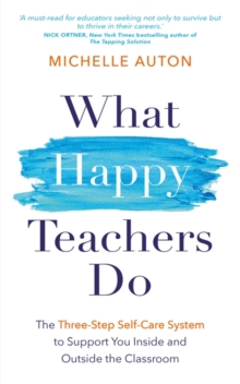 What Happy Teachers Do : The Three-Step Self-Care System to Support You Inside and Outside the Classroom