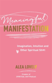 Meaningful Manifestation : Imagination, Intuition and Other Spiritual Sh*t