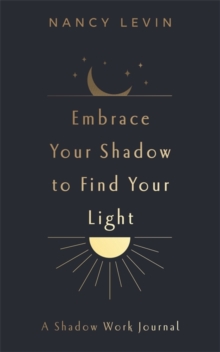 Embrace Your Shadow to Find Your Light : A Shadow Work Journal of Prompts, Exercises & Meditations