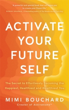 Activate Your Future Self : The Secret to Effortlessly Becoming the Happiest, Healthiest and Wealthiest You
