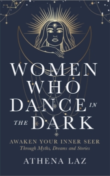 Women Who Dance in the Dark : Awaken Your Inner Seer through Myths, Dreams and Stories