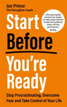 Start Before Youre Ready : Stop Procrastinating, Overcome Fear and Take Control of Your Life