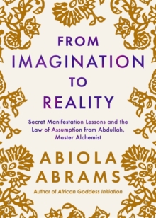 From Imagination to Reality : Secret Manifestation Lessons and the Law of Assumption from Abdullah, Master Alchemist