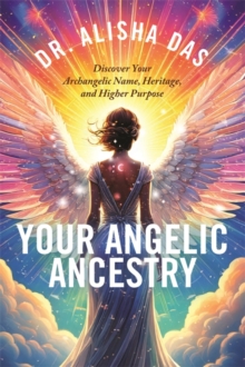 Your Angelic Ancestry : Discover Your Archangelic Name, Heritage and Higher Purpose