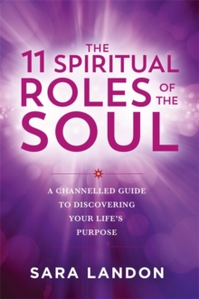 The 11 Spiritual Roles of the Soul : A Channelled Guide to Discovering Your Lifes Purpose