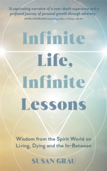 Infinite Life, Infinite Lessons : Wisdom from the Spirit World on Living, Dying and the In-Between