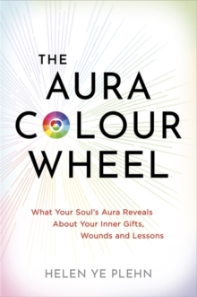 The Aura Colour Wheel : What Your Souls Aura Reveals about Your Inner Gifts, Wounds and Lessons