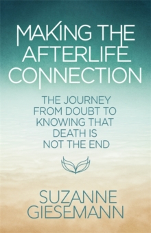 Making the Afterlife Connection : The Journey from Doubt to Knowing that Death Is Not the End