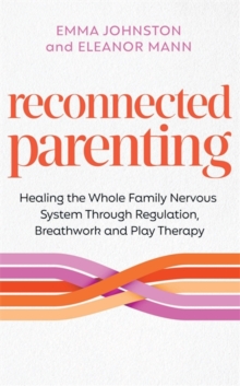 Reconnected Parenting : Healing the Whole Family Nervous System Through Regulation, Breathwork and Play Therapy